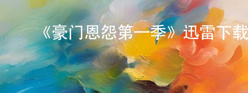 曾本华发布《豪门恩怨第一季》迅雷下载/在线观看-犯罪历史-美剧天堂